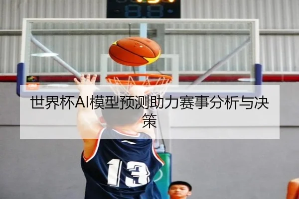 世界杯AI模型预测助力赛事分析与决策