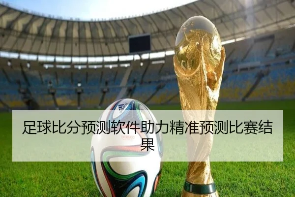 足球比分预测软件助力精准预测比赛结果