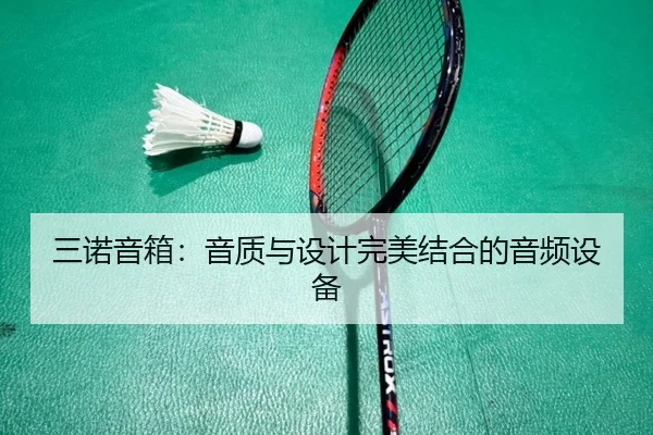 三诺音箱：音质与设计完美结合的音频设备