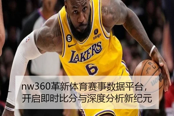 nw360革新体育赛事数据平台，开启即时比分与深度分析新纪元