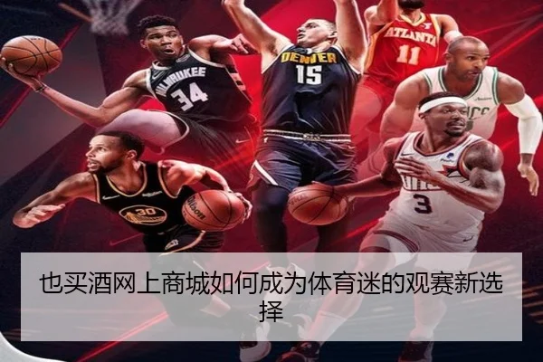 也买酒网上商城如何成为体育迷的观赛新选择