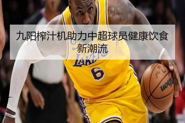 九阳榨汁机助力中超球员健康饮食新潮流