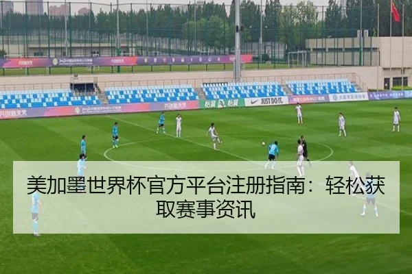 美加墨世界杯官方平台注册指南：轻松获取赛事资讯