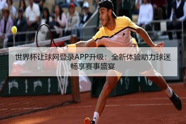 世界杯让球网登录APP升级：全新体验助力球迷畅享赛事盛宴