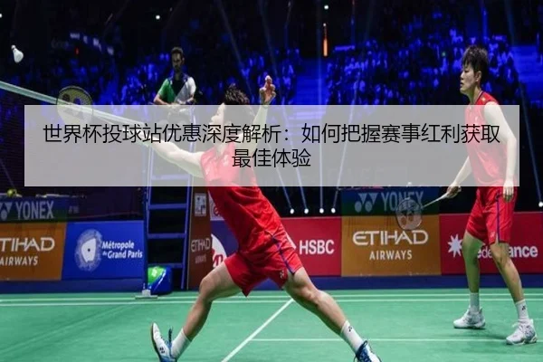 世界杯投球站优惠深度解析：如何把握赛事红利获取最佳体验